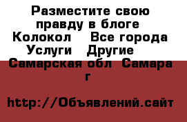 Разместите свою правду в блоге “Колокол“ - Все города Услуги » Другие   . Самарская обл.,Самара г.
